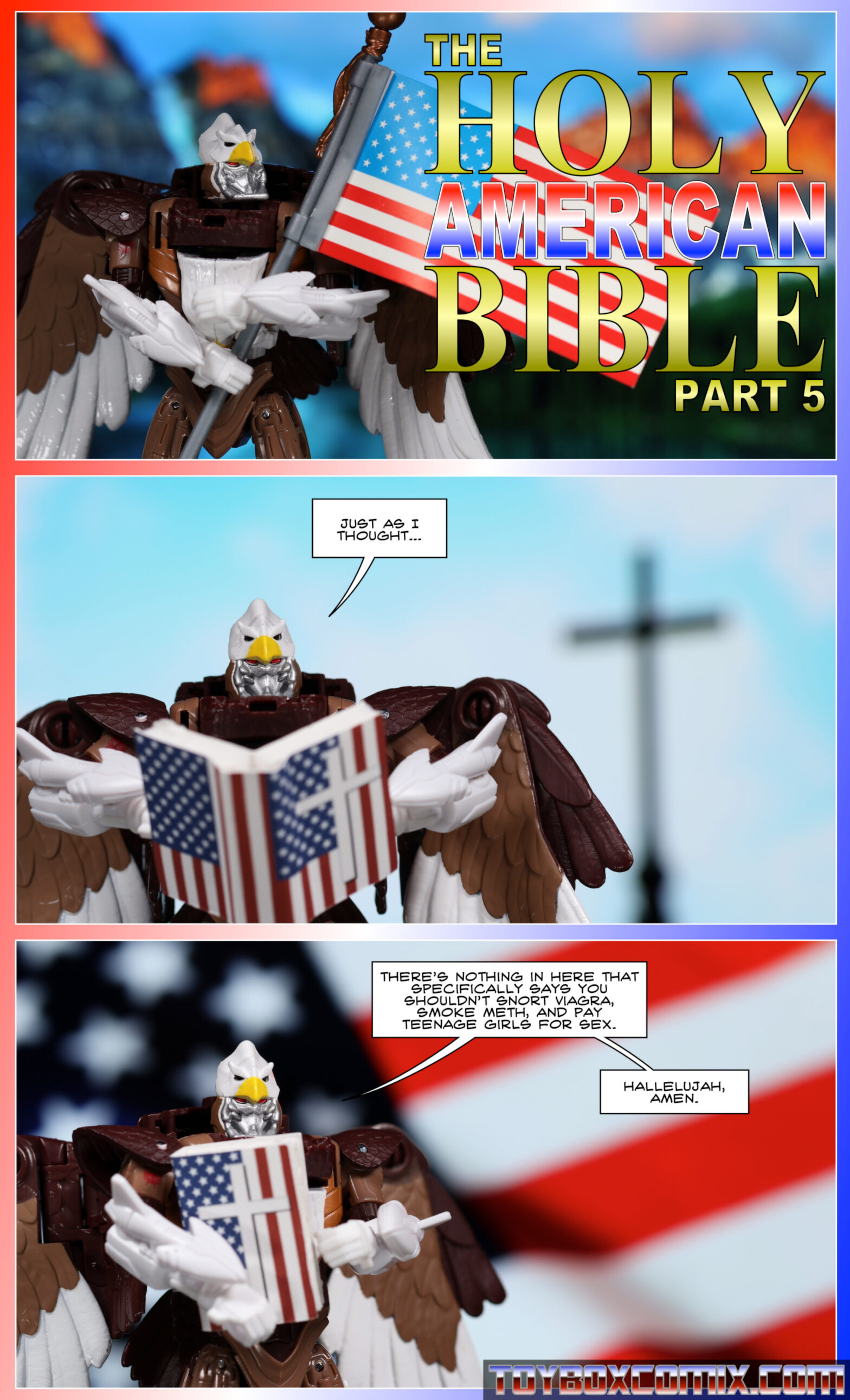 Panel 1: Maximal Skywarp holds an American flag. Dramatic text: “The Holy American Bible, Part 5” 2: Skywarp, reading from a book with flags and a cross: “Just as I thought…” 3: Skywarp: “There’s nothing in here that specifically says you shouldn’t snort Viagra, smoke meth, and pay teenage girls for sex. Hallelujah, amen.”